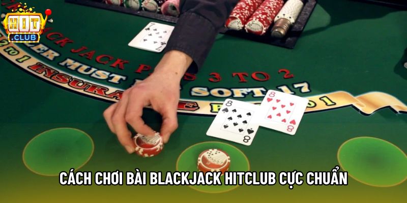 Cách chơi bài blackjack Hitclub cực chuẩn Cách chơi bài blackjack Hitclub cực chuẩn