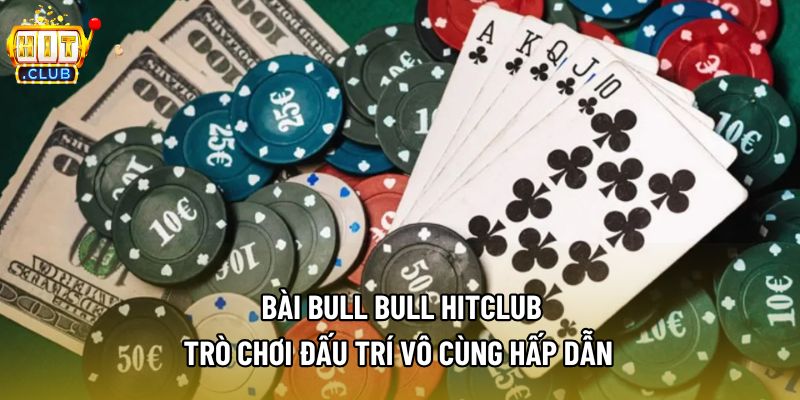 Bài Bull Bull Hitclub - Trò Chơi Đấu Trí Vô Cùng Hấp Dẫn