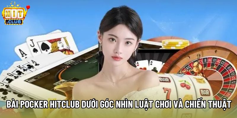 Bài Pocker Hitclub Dưới Góc Nhìn Luật Chơi Và Chiến Thuật