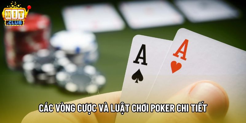 Các vòng cược và luật chơi poker chi tiết