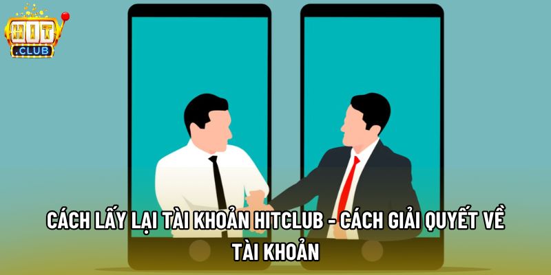 Điều cần hiểu rõ chính là cách lấy lại tài khoản hitclub là gì
