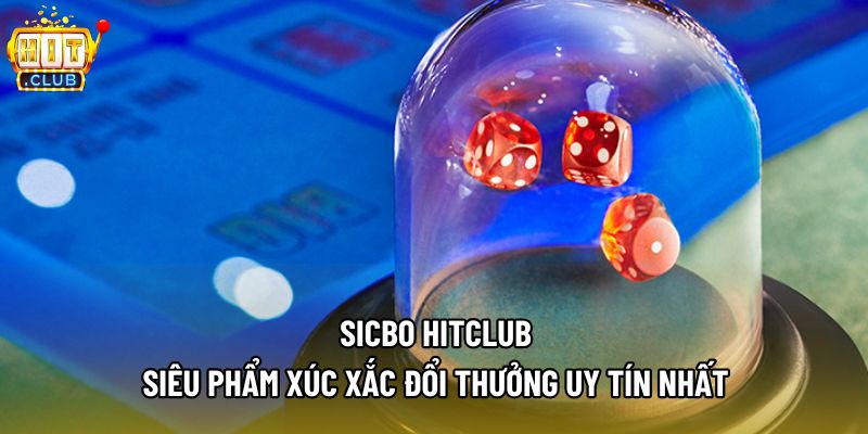 Sicbo Hitclub - Siêu Phẩm Xúc Xắc Đổi Thưởng Uy Tín Nhất