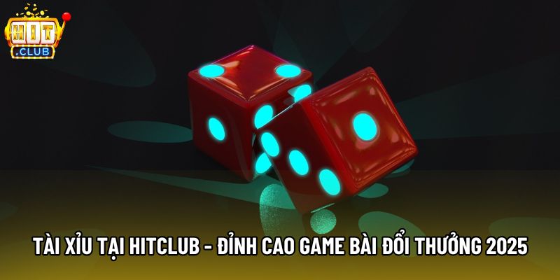 Tài Xỉu Tại Hitclub - Đỉnh Cao Game Bài Đổi Thưởng 2025